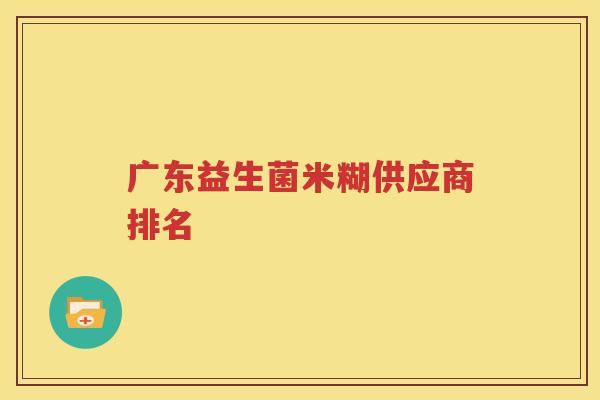 广东益生菌米糊供应商排名