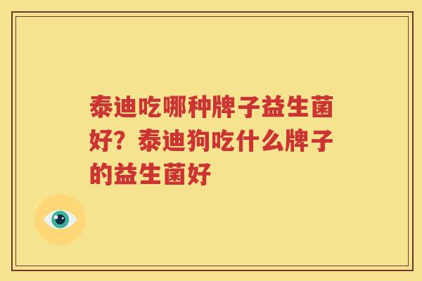 泰迪吃哪种牌子益生菌好？泰迪狗吃什么牌子的益生菌好