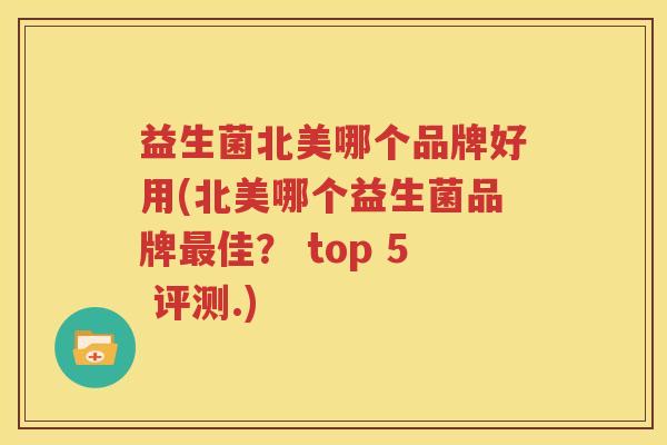 益生菌北美哪个品牌好用(北美哪个益生菌品牌最佳？ top 5 评测.)