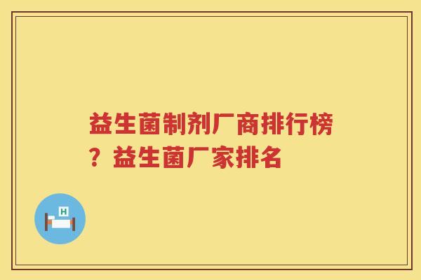 益生菌制剂厂商排行榜？益生菌厂家排名