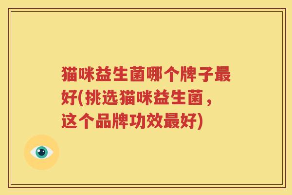 猫咪益生菌哪个牌子最好(挑选猫咪益生菌，这个品牌功效最好)