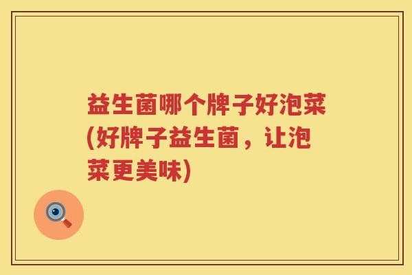 益生菌哪个牌子好泡菜(好牌子益生菌，让泡菜更美味)