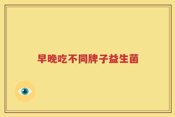 早晚吃不同牌子益生菌