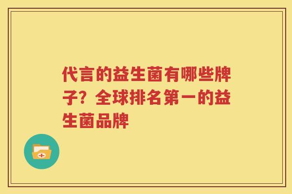 代言的益生菌有哪些牌子？全球排名第一的益生菌品牌