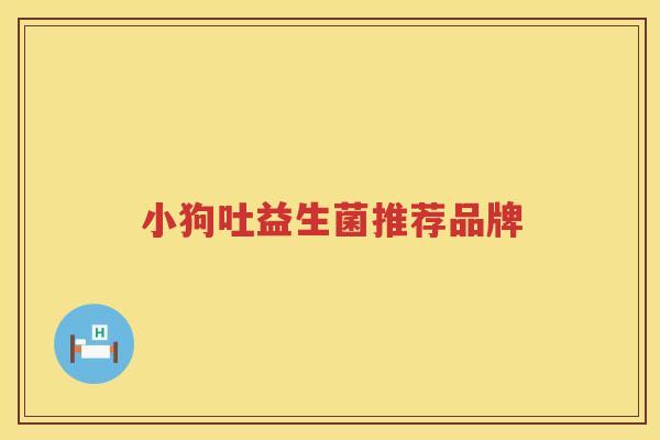 小狗吐益生菌推荐品牌