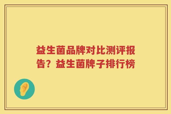 益生菌品牌对比测评报告？益生菌牌子排行榜