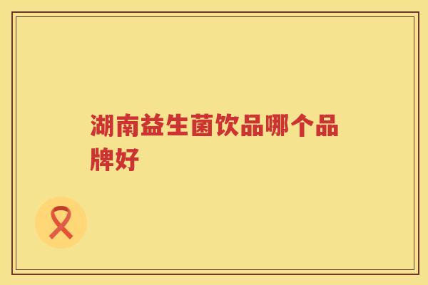 湖南益生菌饮品哪个品牌好