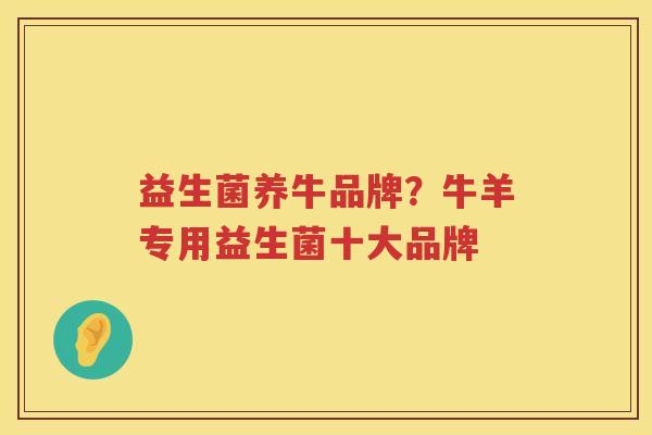益生菌养牛品牌？牛羊专用益生菌十大品牌