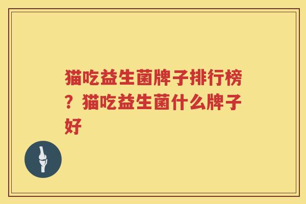 猫吃益生菌牌子排行榜？猫吃益生菌什么牌子好