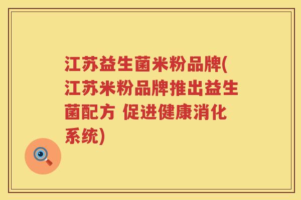 江苏益生菌米粉品牌(江苏米粉品牌推出益生菌配方 促进健康消化系统)