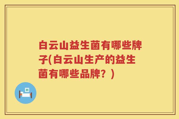 白云山益生菌有哪些牌子(白云山生产的益生菌有哪些品牌？)