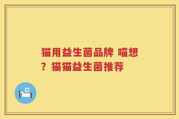 猫用益生菌品牌 喵想？猫猫益生菌推荐
