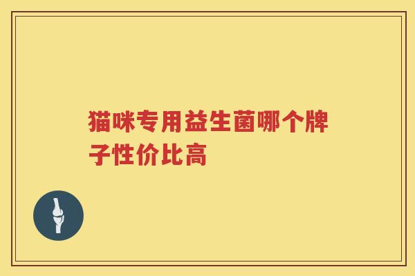 猫咪专用益生菌哪个牌子性价比高
