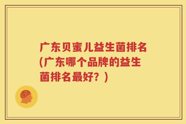 广东贝蜜儿益生菌排名(广东哪个品牌的益生菌排名最好？)