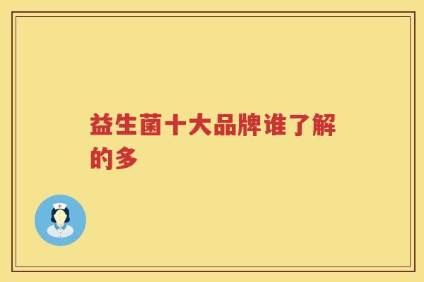 益生菌十大品牌谁了解的多