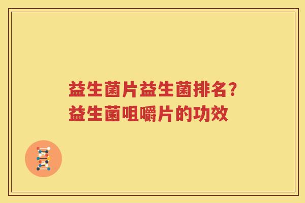 益生菌片益生菌排名？益生菌咀嚼片的功效