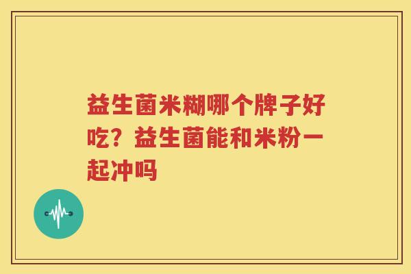益生菌米糊哪个牌子好吃？益生菌能和米粉一起冲吗