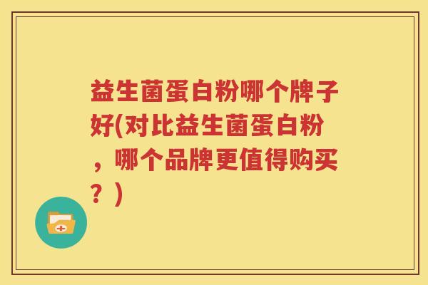 益生菌蛋白粉哪个牌子好(对比益生菌蛋白粉，哪个品牌更值得购买？)