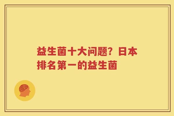 益生菌十大问题？日本排名第一的益生菌