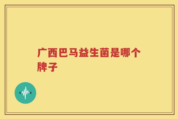 广西巴马益生菌是哪个牌子