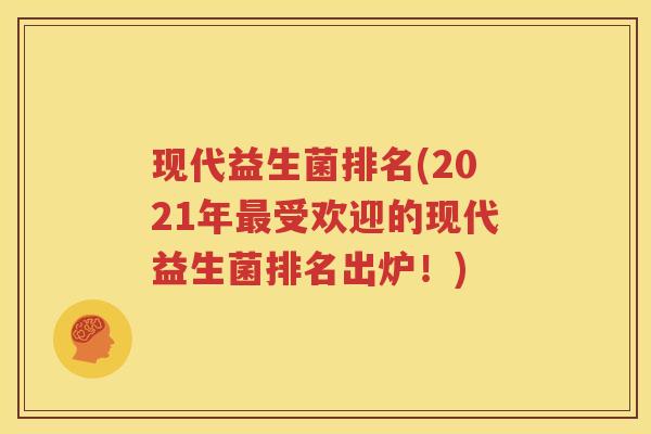 现代益生菌排名(2021年最受欢迎的现代益生菌排名出炉！)