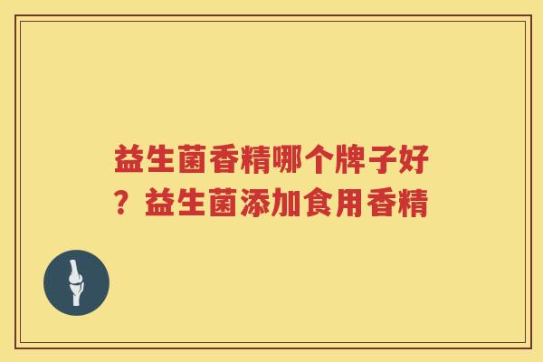 益生菌香精哪个牌子好？益生菌添加食用香精