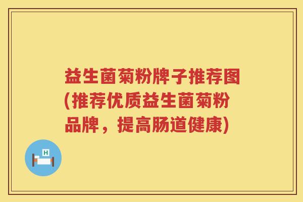 益生菌菊粉牌子推荐图(推荐优质益生菌菊粉品牌，提高肠道健康)
