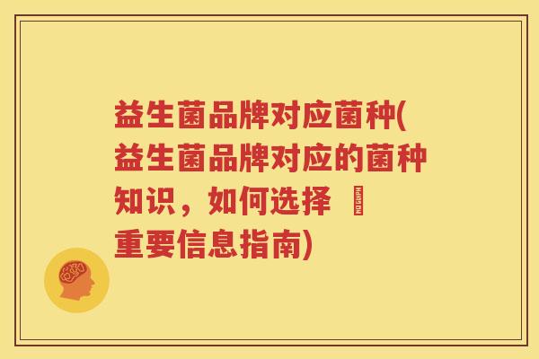 益生菌品牌对应菌种(益生菌品牌对应的菌种知识，如何选择 – 重要信息指南)