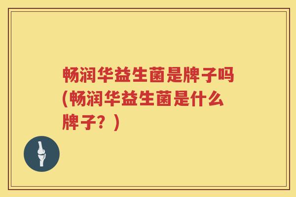 畅润华益生菌是牌子吗(畅润华益生菌是什么牌子？)
