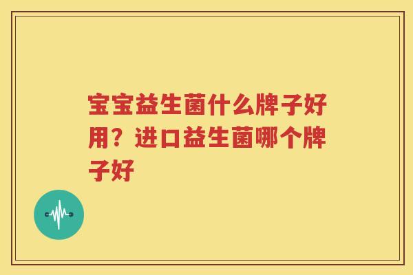 宝宝益生菌什么牌子好用？进口益生菌哪个牌子好