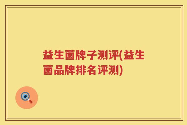 益生菌牌子测评(益生菌品牌排名评测)