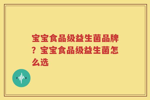 宝宝食品级益生菌品牌？宝宝食品级益生菌怎么选