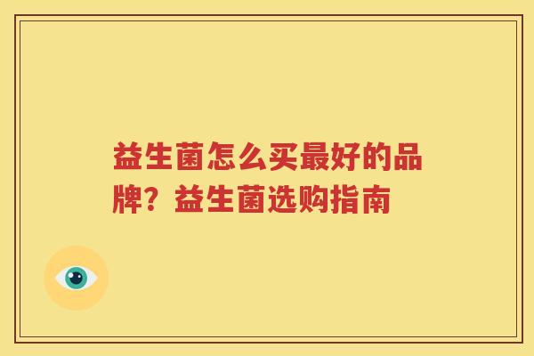 益生菌怎么买最好的品牌？益生菌选购指南