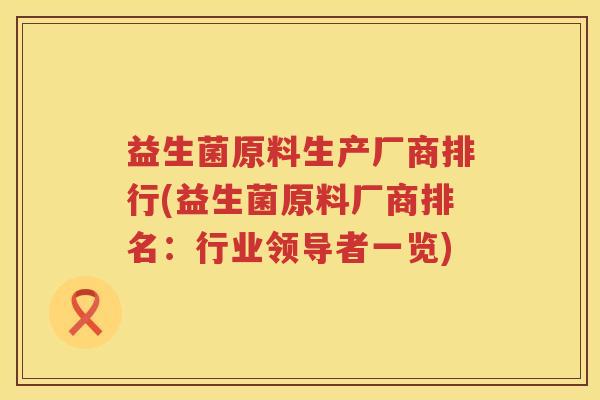 益生菌原料生产厂商排行(益生菌原料厂商排名：行业领导者一览)