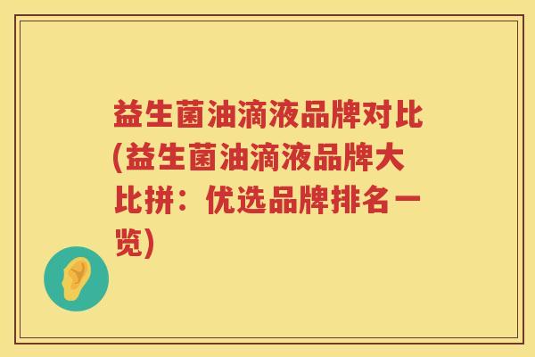 益生菌油滴液品牌对比(益生菌油滴液品牌大比拼：优选品牌排名一览)
