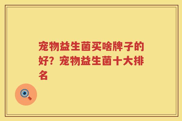宠物益生菌买啥牌子的好？宠物益生菌十大排名