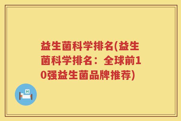 益生菌科学排名(益生菌科学排名：全球前10强益生菌品牌推荐)