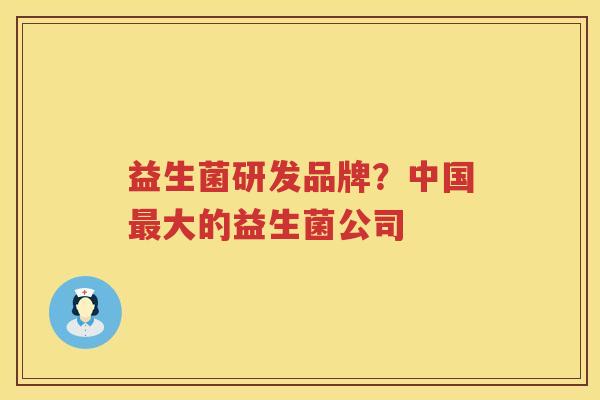 益生菌研发品牌？中国最大的益生菌公司