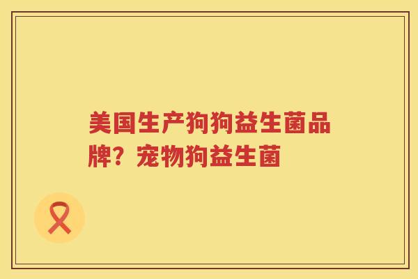 美国生产狗狗益生菌品牌？宠物狗益生菌
