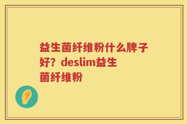 益生菌纤维粉什么牌子好？deslim益生菌纤维粉