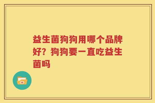 益生菌狗狗用哪个品牌好？狗狗要一直吃益生菌吗