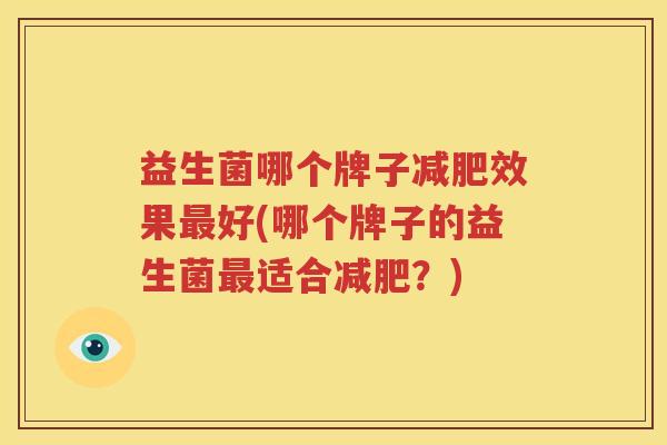 益生菌哪个牌子减肥效果最好(哪个牌子的益生菌最适合减肥？)