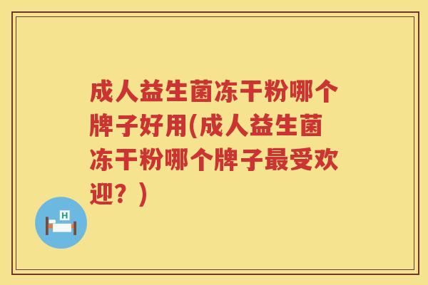 成人益生菌冻干粉哪个牌子好用(成人益生菌冻干粉哪个牌子最受欢迎？)
