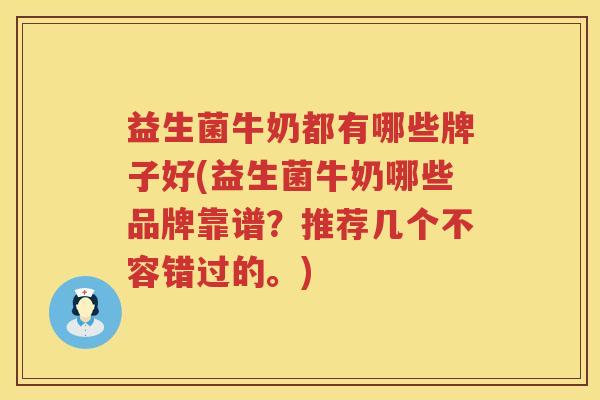益生菌牛奶都有哪些牌子好(益生菌牛奶哪些品牌靠谱？推荐几个不容错过的。)