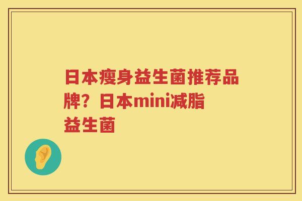 日本瘦身益生菌推荐品牌？日本mini减脂益生菌