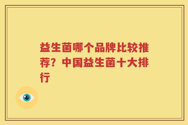 益生菌哪个品牌比较推荐？中国益生菌十大排行