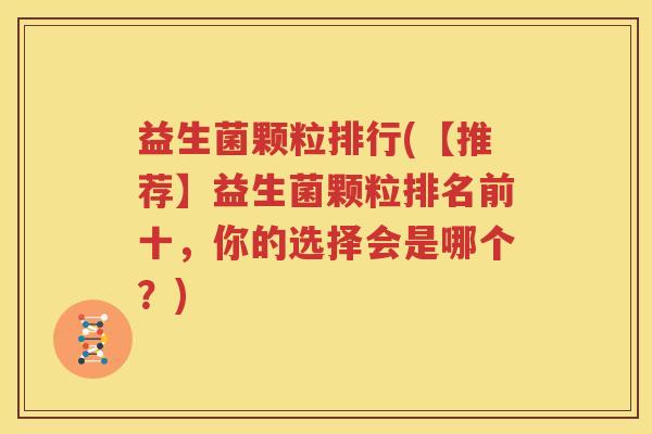 益生菌颗粒排行(【推荐】益生菌颗粒排名前十，你的选择会是哪个？)