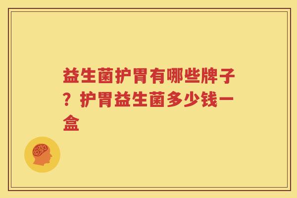 益生菌护胃有哪些牌子？护胃益生菌多少钱一盒