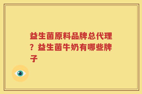 益生菌原料品牌总代理？益生菌牛奶有哪些牌子