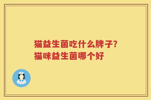 猫益生菌吃什么牌子？猫咪益生菌哪个好